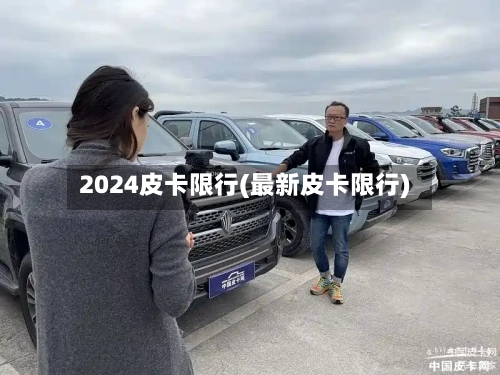 2024皮卡限行(最新皮卡限行)