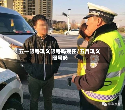 五一限号巩义限号吗现在/五月巩义限号吗-第2张图片