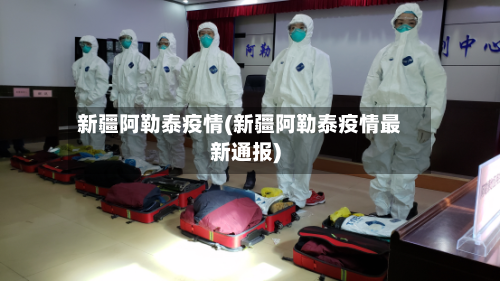 新疆阿勒泰疫情(新疆阿勒泰疫情最新通报)-第2张图片