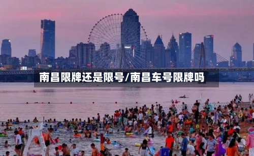南昌限牌还是限号/南昌车号限牌吗-第2张图片