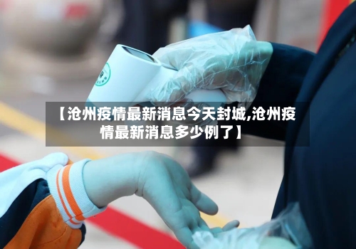 【沧州疫情最新消息今天封城,沧州疫情最新消息多少例了】
