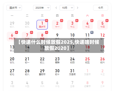 【快递什么时候放假2025,快递啥时候放假2020】