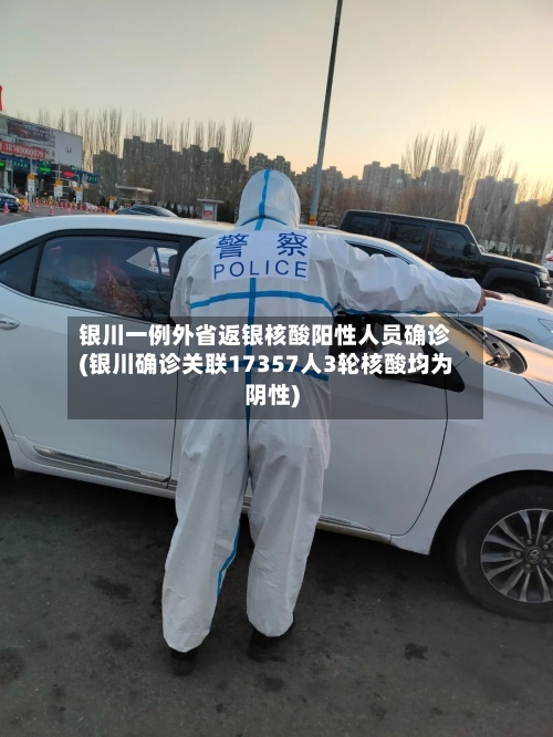 银川一例外省返银核酸阳性人员确诊(银川确诊关联17357人3轮核酸均为阴性)