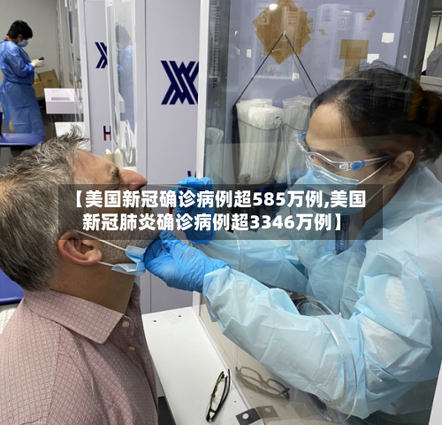 【美国新冠确诊病例超585万例,美国新冠肺炎确诊病例超3346万例】