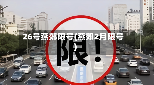 26号燕郊限号(燕郊2月限号)-第3张图片
