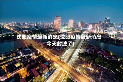 沈阳疫情最新消息(沈阳疫情最新消息今天封城了)