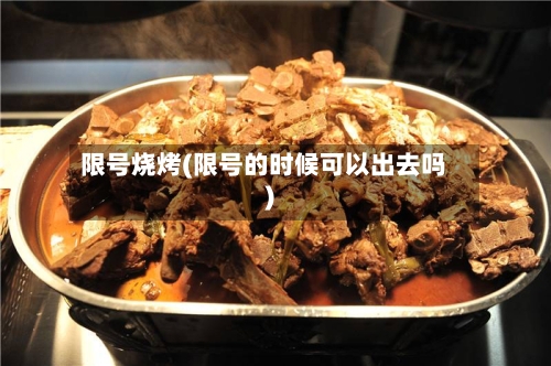 限号烧烤(限号的时候可以出去吗)-第2张图片