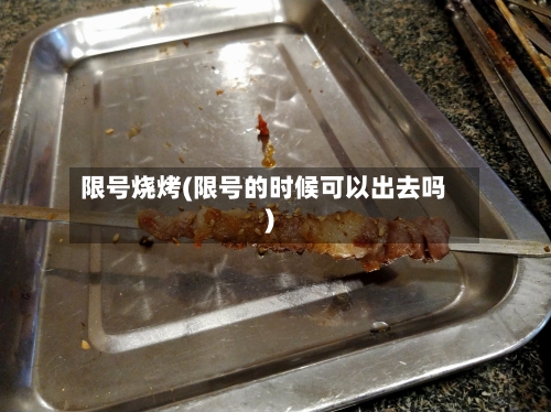 限号烧烤(限号的时候可以出去吗)