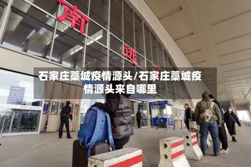 石家庄藁城疫情源头/石家庄藁城疫情源头来自哪里-第2张图片