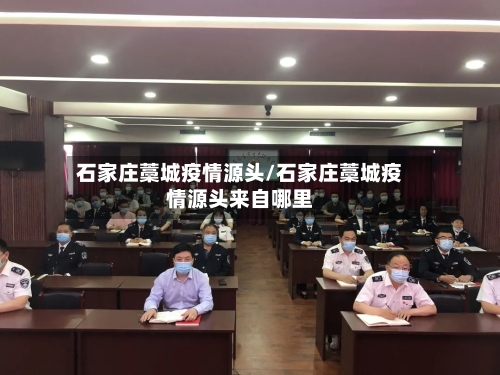 石家庄藁城疫情源头/石家庄藁城疫情源头来自哪里