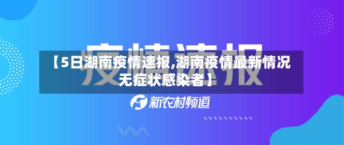 【5日湖南疫情速报,湖南疫情最新情况无症状感染者】-第3张图片