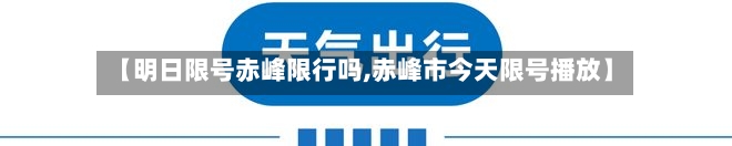 【明日限号赤峰限行吗,赤峰市今天限号播放】