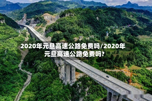 2020年元旦高速公路免费吗/2020年元旦高速公路免费吗?-第2张图片