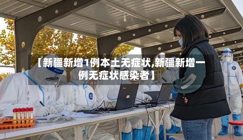 【新疆新增1例本土无症状,新疆新增一例无症状感染者】-第2张图片