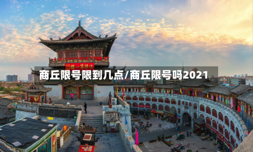 商丘限号限到几点/商丘限号吗2021-第3张图片
