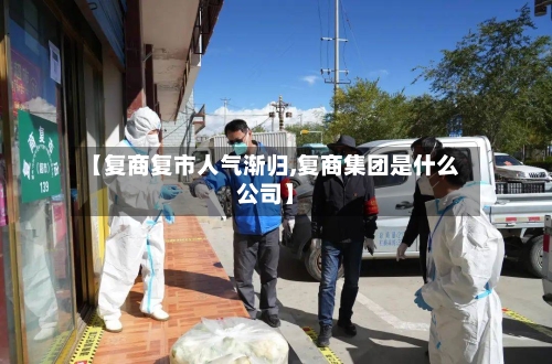 【复商复市人气渐归,复商集团是什么公司】-第2张图片