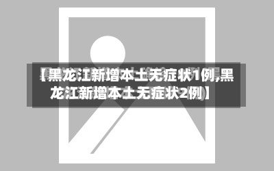 【黑龙江新增本土无症状1例,黑龙江新增本土无症状2例】