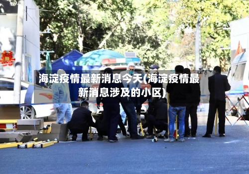 海淀疫情最新消息今天(海淀疫情最新消息涉及的小区)