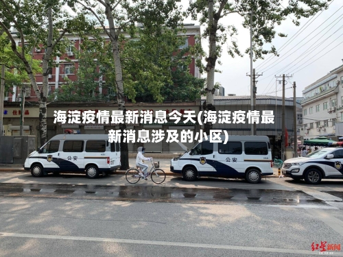 海淀疫情最新消息今天(海淀疫情最新消息涉及的小区)-第3张图片