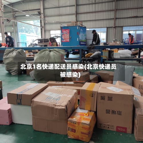 北京1名快递配送员感染(北京快递员被感染)-第3张图片