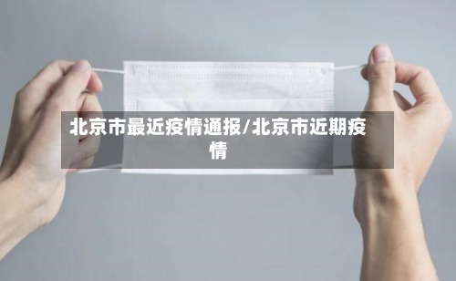 北京市最近疫情通报/北京市近期疫情