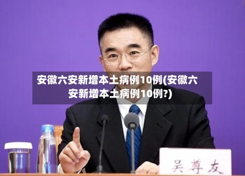 安徽六安新增本土病例10例(安徽六安新增本土病例10例?)