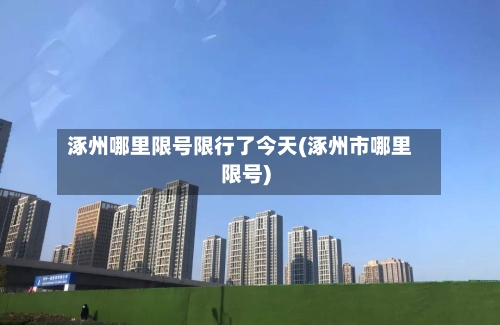涿州哪里限号限行了今天(涿州市哪里限号)-第2张图片