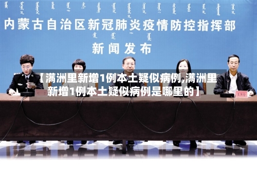 【满洲里新增1例本土疑似病例,满洲里新增1例本土疑似病例是哪里的】