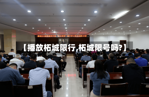 【播放柘城限行,柘城限号吗?】-第2张图片