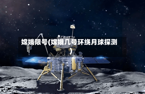 嫦娥限号(嫦娥几号环绕月球探测)