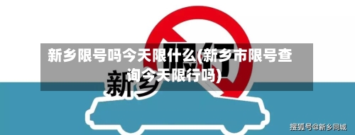 新乡限号吗今天限什么(新乡市限号查询今天限行吗)