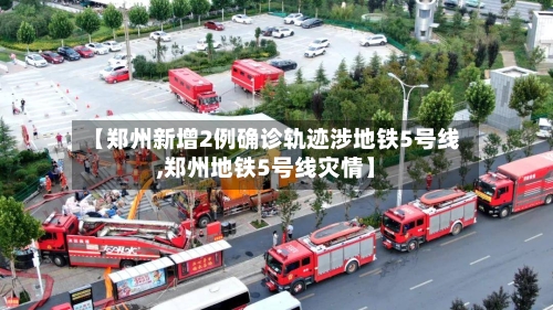 【郑州新增2例确诊轨迹涉地铁5号线,郑州地铁5号线灾情】