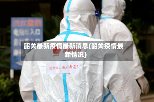 韶关最新疫情最新消息(韶关疫情最新情况)-第2张图片