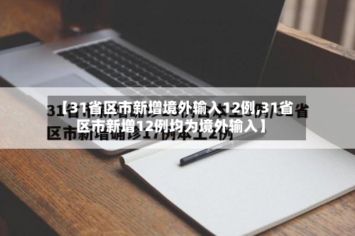 【31省区市新增境外输入12例,31省区市新增12例均为境外输入】