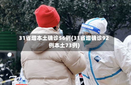 31省增本土确诊56例(31省增确诊92例本土73例)-第2张图片