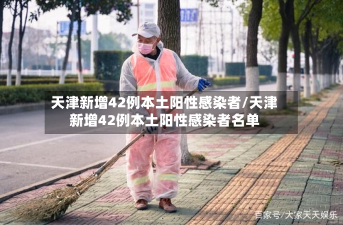 天津新增42例本土阳性感染者/天津新增42例本土阳性感染者名单