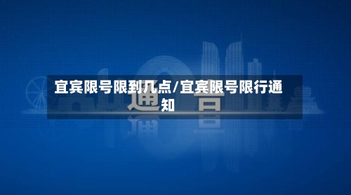 宜宾限号限到几点/宜宾限号限行通知-第2张图片