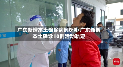 广东新增本土确诊病例8例/广东新增本土确诊10例活动轨迹