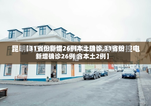【31省份新增26例本土确诊,31省份新增确诊26例 含本土2例】