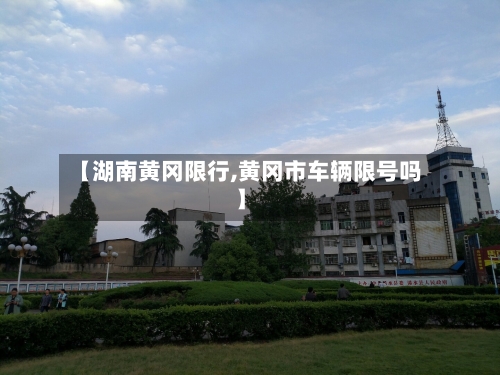 【湖南黄冈限行,黄冈市车辆限号吗】