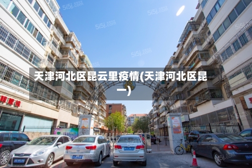 天津河北区昆云里疫情(天津河北区昆一)-第3张图片