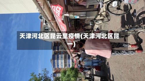 天津河北区昆云里疫情(天津河北区昆一)