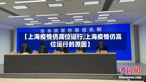 【上海疫情仍高位运行,上海疫情仍高位运行的原因】