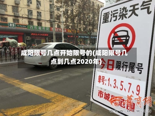 咸阳限号几点开始限号的(咸阳限号几点到几点2020年)-第2张图片