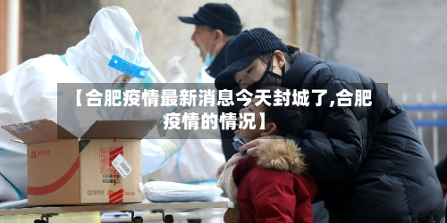 【合肥疫情最新消息今天封城了,合肥疫情的情况】