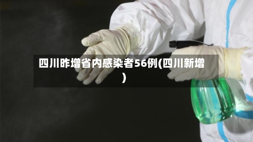 四川昨增省内感染者56例(四川新增)-第3张图片