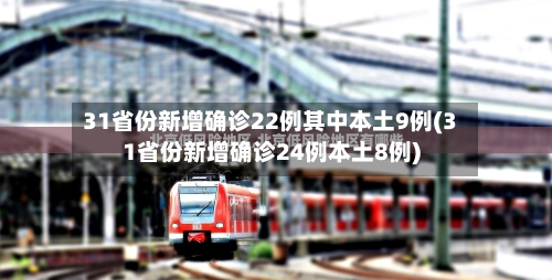 31省份新增确诊22例其中本土9例(31省份新增确诊24例本土8例)-第2张图片