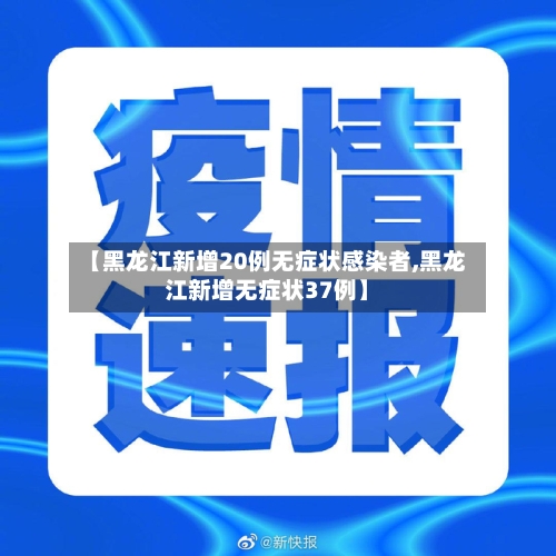 【黑龙江新增20例无症状感染者,黑龙江新增无症状37例】