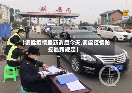 【铜梁疫情最新消息今天,铜梁疫情防控最新规定】