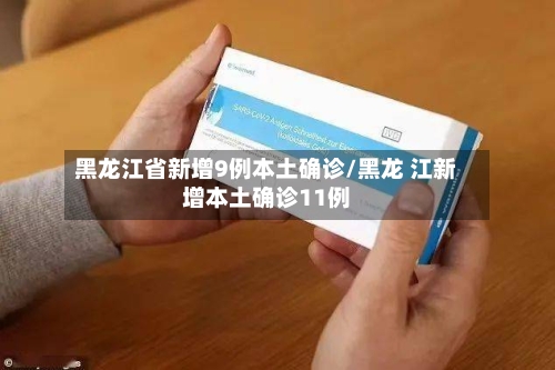 黑龙江省新增9例本土确诊/黑龙 江新增本土确诊11例